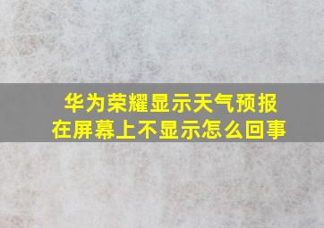 华为荣耀显示天气预报在屏幕上不显示怎么回事