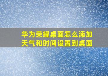 华为荣耀桌面怎么添加天气和时间设置到桌面