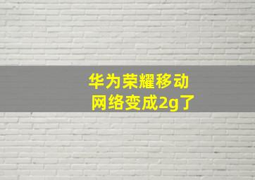 华为荣耀移动网络变成2g了