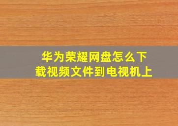 华为荣耀网盘怎么下载视频文件到电视机上