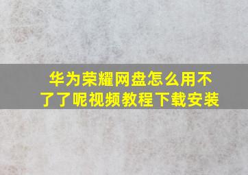 华为荣耀网盘怎么用不了了呢视频教程下载安装