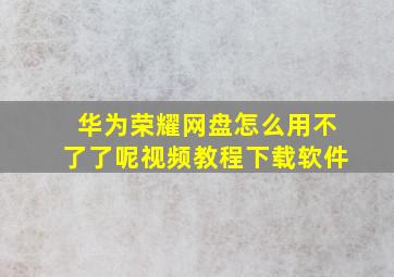 华为荣耀网盘怎么用不了了呢视频教程下载软件