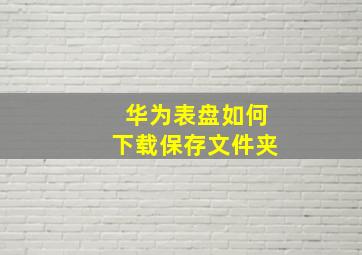 华为表盘如何下载保存文件夹