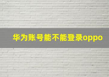 华为账号能不能登录oppo