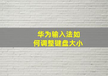 华为输入法如何调整键盘大小