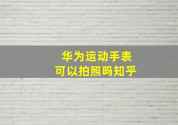 华为运动手表可以拍照吗知乎