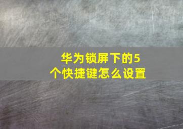 华为锁屏下的5个快捷键怎么设置