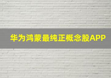 华为鸿蒙最纯正概念股APP