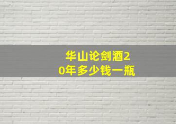 华山论剑酒20年多少钱一瓶