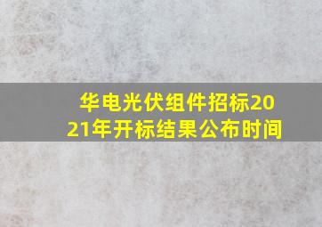 华电光伏组件招标2021年开标结果公布时间