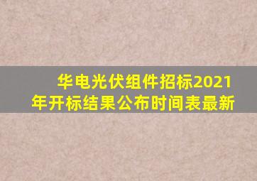 华电光伏组件招标2021年开标结果公布时间表最新