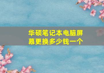 华硕笔记本电脑屏幕更换多少钱一个