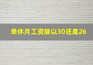 单休月工资除以30还是26