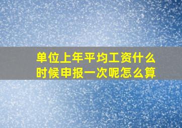 单位上年平均工资什么时候申报一次呢怎么算