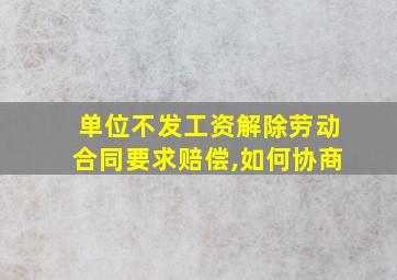 单位不发工资解除劳动合同要求赔偿,如何协商