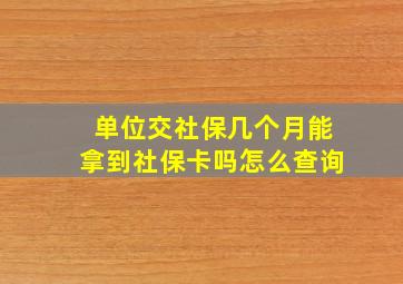 单位交社保几个月能拿到社保卡吗怎么查询