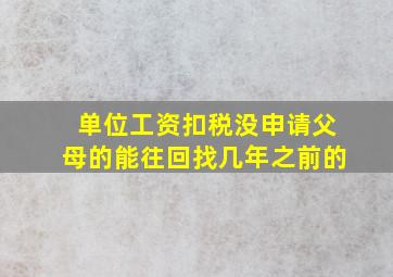 单位工资扣税没申请父母的能往回找几年之前的