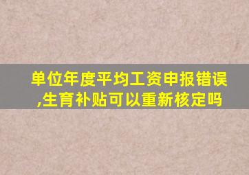 单位年度平均工资申报错误,生育补贴可以重新核定吗