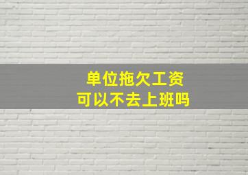 单位拖欠工资可以不去上班吗