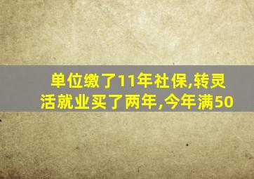 单位缴了11年社保,转灵活就业买了两年,今年满50