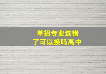 单招专业选错了可以换吗高中