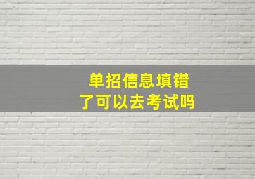 单招信息填错了可以去考试吗