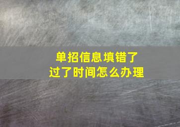 单招信息填错了过了时间怎么办理