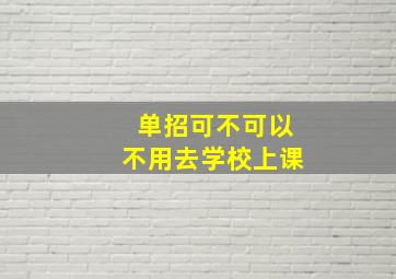 单招可不可以不用去学校上课