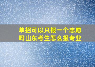 单招可以只报一个志愿吗山东考生怎么报专业