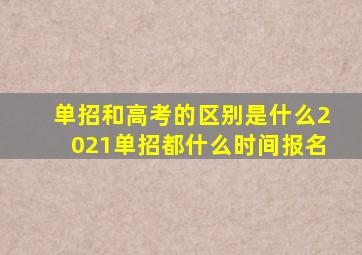 单招和高考的区别是什么2021单招都什么时间报名