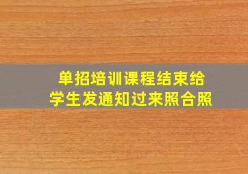 单招培训课程结束给学生发通知过来照合照