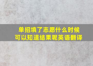 单招填了志愿什么时候可以知道结果呢英语翻译