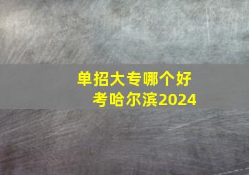 单招大专哪个好考哈尔滨2024