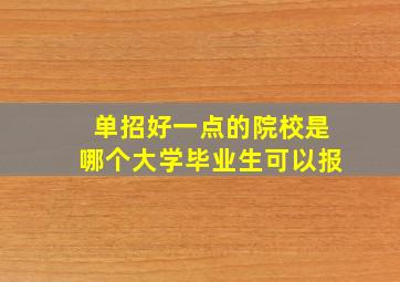 单招好一点的院校是哪个大学毕业生可以报