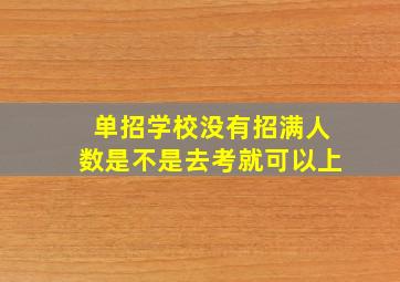 单招学校没有招满人数是不是去考就可以上