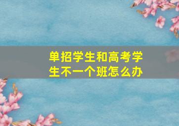 单招学生和高考学生不一个班怎么办