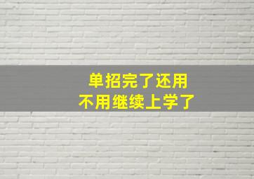 单招完了还用不用继续上学了