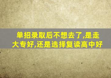 单招录取后不想去了,是走大专好,还是选择复读高中好