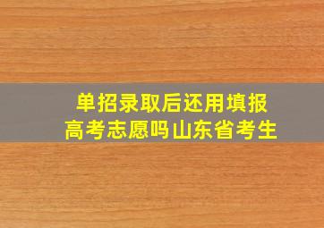 单招录取后还用填报高考志愿吗山东省考生