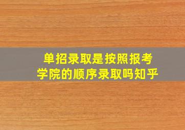 单招录取是按照报考学院的顺序录取吗知乎