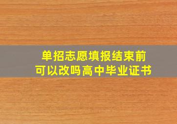 单招志愿填报结束前可以改吗高中毕业证书