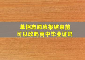 单招志愿填报结束前可以改吗高中毕业证吗