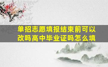 单招志愿填报结束前可以改吗高中毕业证吗怎么填