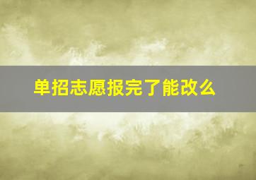 单招志愿报完了能改么