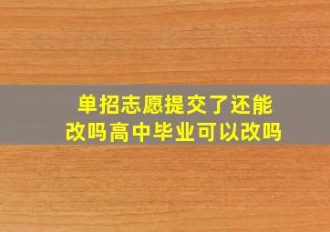 单招志愿提交了还能改吗高中毕业可以改吗