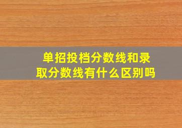 单招投档分数线和录取分数线有什么区别吗