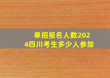 单招报名人数2024四川考生多少人参加