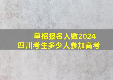 单招报名人数2024四川考生多少人参加高考