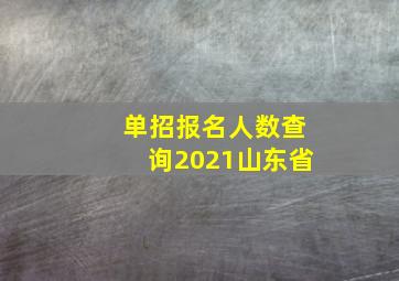 单招报名人数查询2021山东省