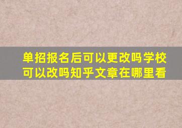 单招报名后可以更改吗学校可以改吗知乎文章在哪里看